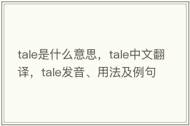 tale是什么意思，tale中文翻譯，tale發(fā)音、用法及例句
