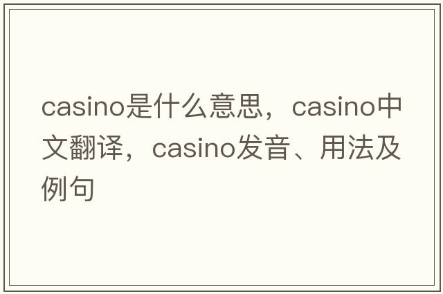 casino是什么意思，casino中文翻譯，casino發(fā)音、用法及例句