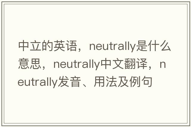 中立的英語(yǔ)，neutrally是什么意思，neutrally中文翻譯，neutrally發(fā)音、用法及例句