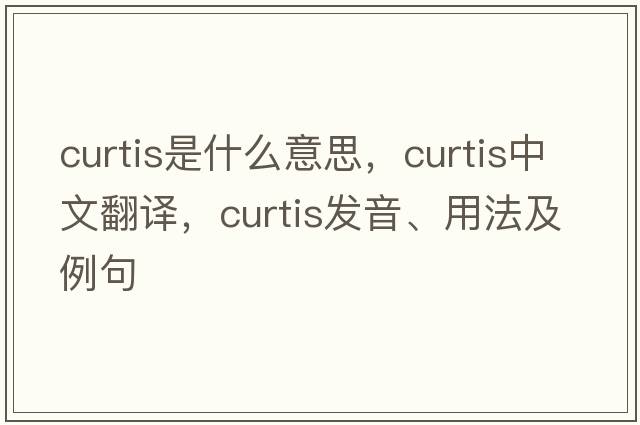 curtis是什么意思，curtis中文翻譯，curtis發(fā)音、用法及例句