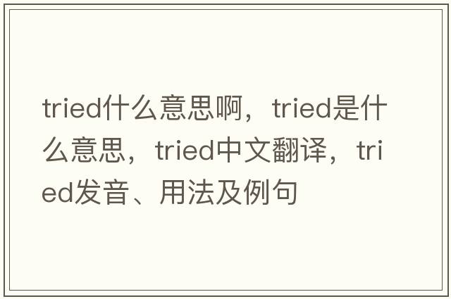 tried什么意思啊，tried是什么意思，tried中文翻譯，tried發(fā)音、用法及例句