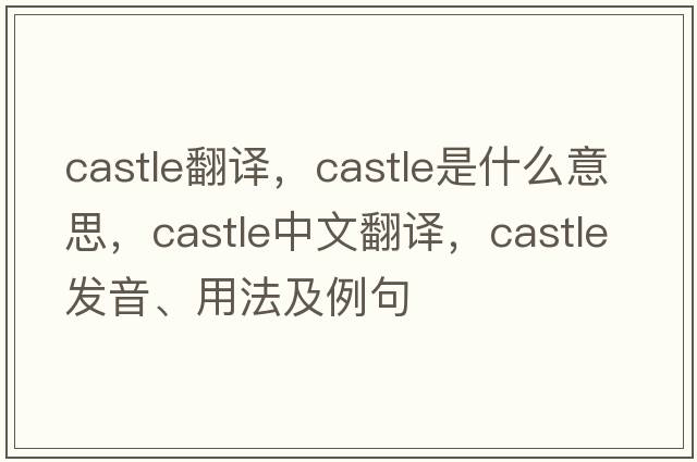 Castle翻譯，castle是什么意思，castle中文翻譯，castle發(fā)音、用法及例句