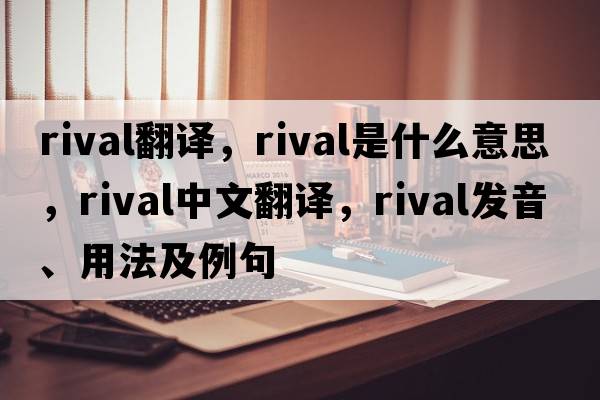 rival翻譯，rival是什么意思，rival中文翻譯，rival發(fā)音、用法及例句