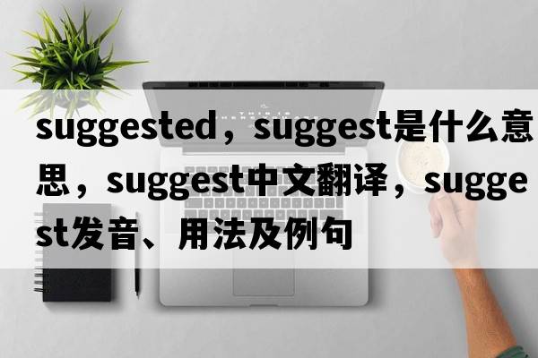 suggested，suggest是什么意思，suggest中文翻譯，suggest發(fā)音、用法及例句
