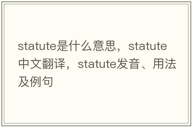 statute是什么意思，statute中文翻譯，statute發(fā)音、用法及例句