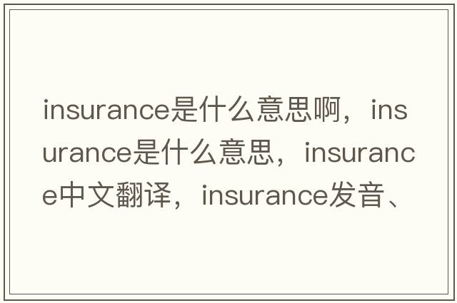 insurance是什么意思啊，insurance是什么意思，insurance中文翻譯，insurance發(fā)音、用法及例句