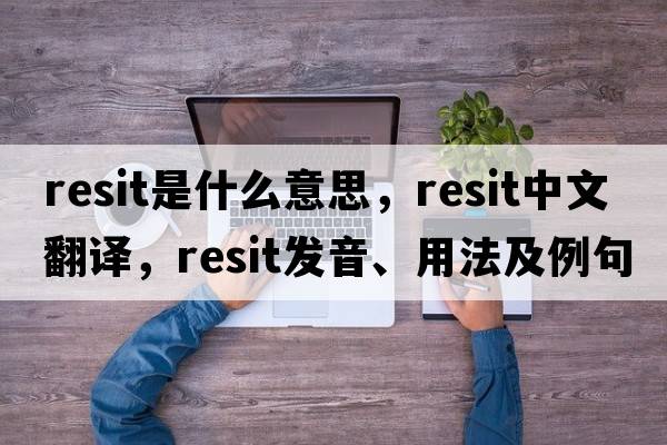 resit是什么意思，resit中文翻譯，resit發(fā)音、用法及例句