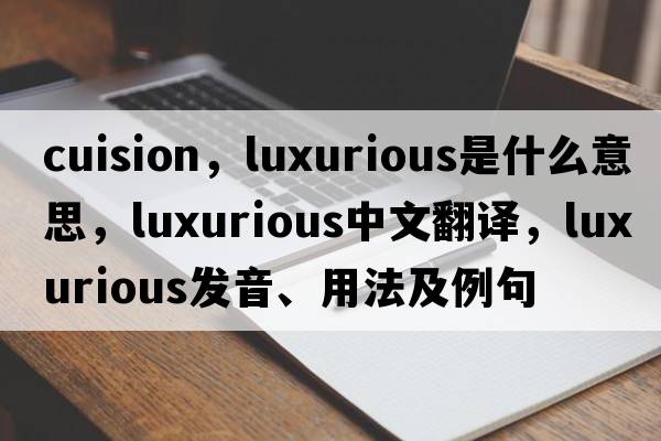 cuision，luxurious是什么意思，luxurious中文翻譯，luxurious發(fā)音、用法及例句