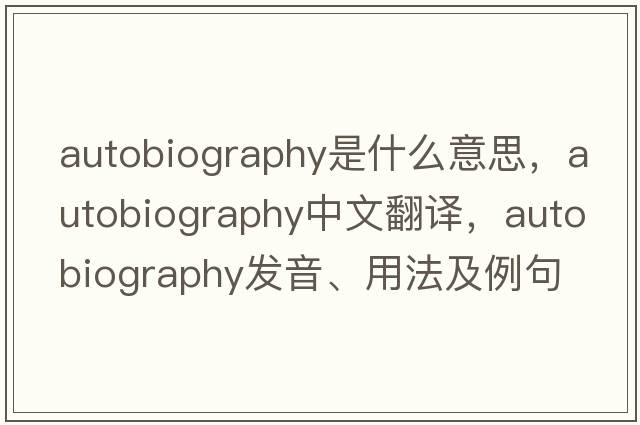 autobiography是什么意思，autobiography中文翻譯，autobiography發(fā)音、用法及例句