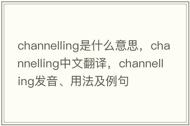 channelling是什么意思，channelling中文翻譯，channelling發(fā)音、用法及例句