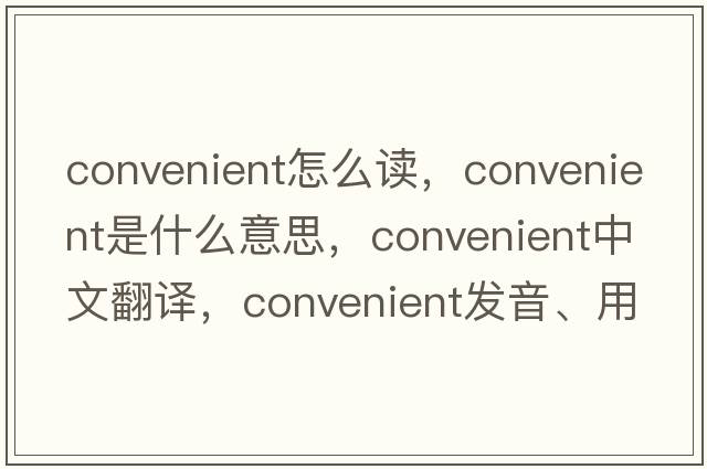 convenient怎么讀，convenient是什么意思，convenient中文翻譯，convenient發(fā)音、用法及例句