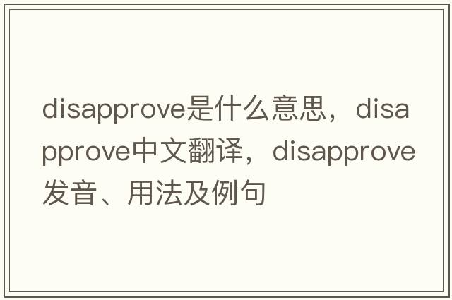 disapprove是什么意思，disapprove中文翻譯，disapprove發(fā)音、用法及例句