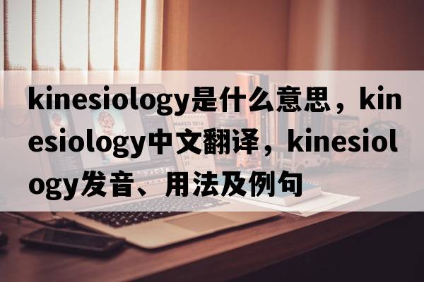 kinesiology是什么意思，kinesiology中文翻譯，kinesiology發(fā)音、用法及例句