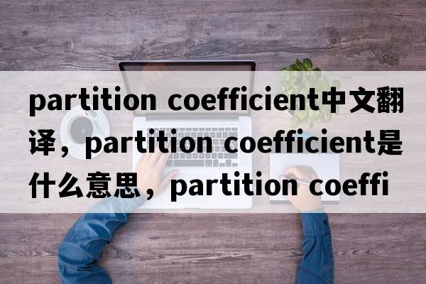 partition coefficient中文翻譯，partition coefficient是什么意思，partition coefficient發(fā)音、用法及例句