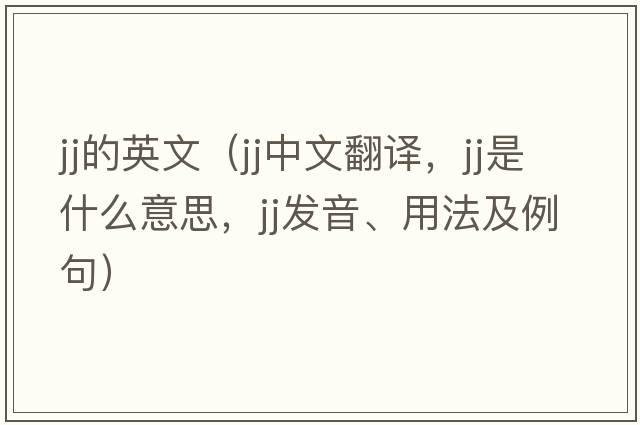 jj的英文（jj中文翻譯，jj是什么意思，jj發(fā)音、用法及例句）