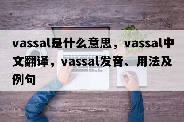 vassal是什么意思，vassal中文翻譯，vassal發(fā)音、用法及例句
