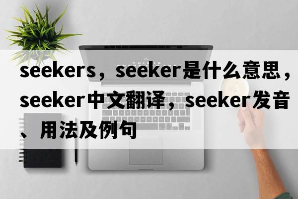 seekers，seeker是什么意思，seeker中文翻譯，seeker發(fā)音、用法及例句