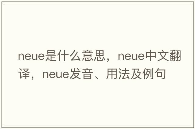 Neue是什么意思，Neue中文翻譯，Neue發(fā)音、用法及例句