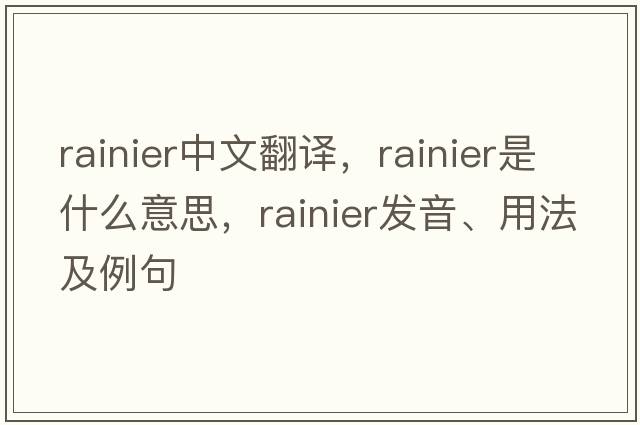 rainier中文翻譯，rainier是什么意思，rainier發(fā)音、用法及例句
