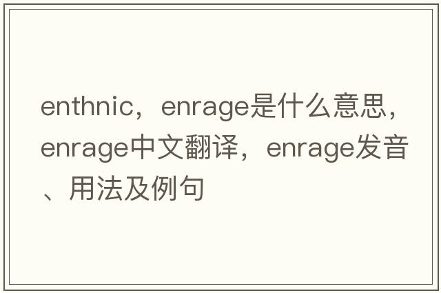 enthnic，enrage是什么意思，enrage中文翻譯，enrage發(fā)音、用法及例句