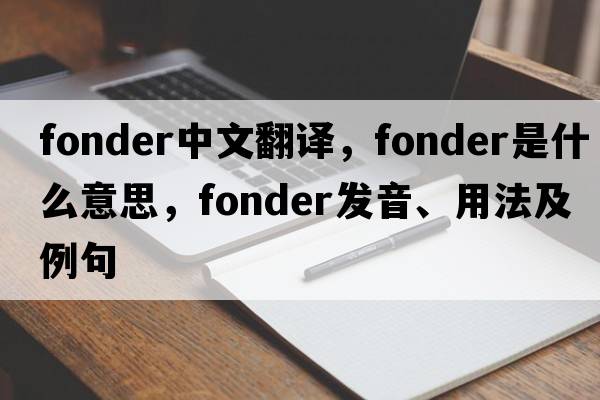 fonder中文翻譯，fonder是什么意思，fonder發(fā)音、用法及例句