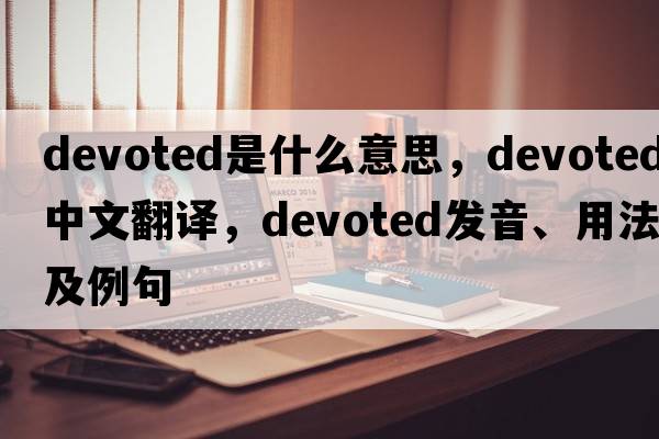 devoted是什么意思，devoted中文翻譯，devoted發(fā)音、用法及例句