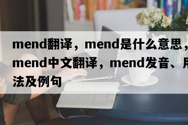 mend翻譯，mend是什么意思，mend中文翻譯，mend發(fā)音、用法及例句