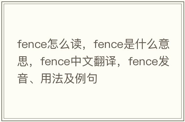 fence怎么讀，fence是什么意思，fence中文翻譯，fence發(fā)音、用法及例句