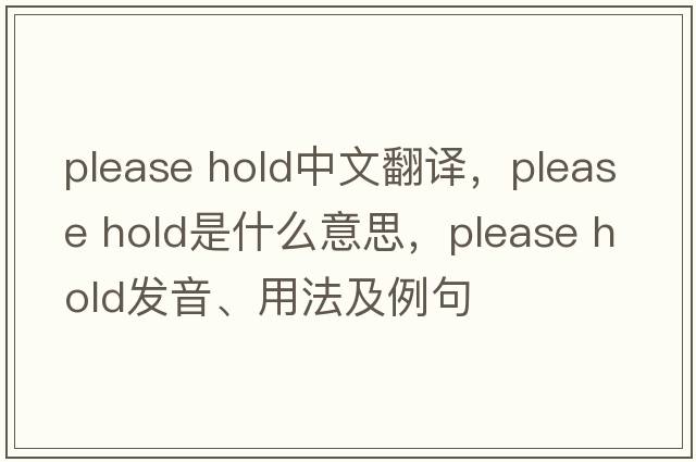 please hold中文翻譯，please hold是什么意思，please hold發(fā)音、用法及例句