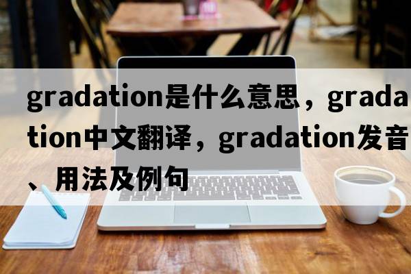 gradation是什么意思，gradation中文翻譯，gradation發(fā)音、用法及例句