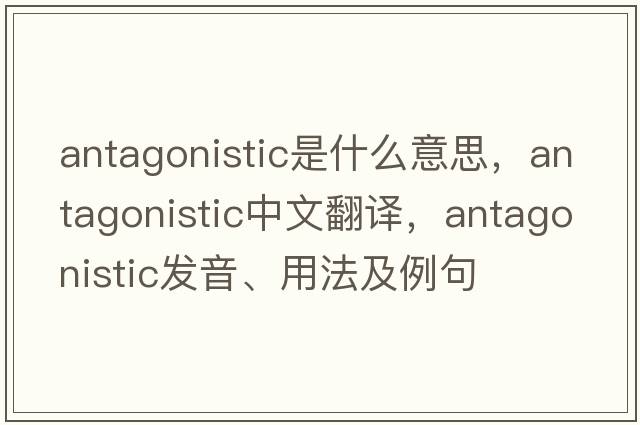 antagonistic是什么意思，antagonistic中文翻譯，antagonistic發(fā)音、用法及例句
