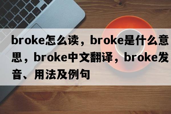 broke怎么讀，broke是什么意思，broke中文翻譯，broke發(fā)音、用法及例句