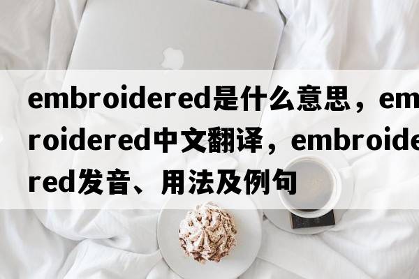 embroidered是什么意思，embroidered中文翻譯，embroidered發(fā)音、用法及例句