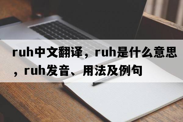 RUH中文翻譯，RUH是什么意思，RUH發(fā)音、用法及例句