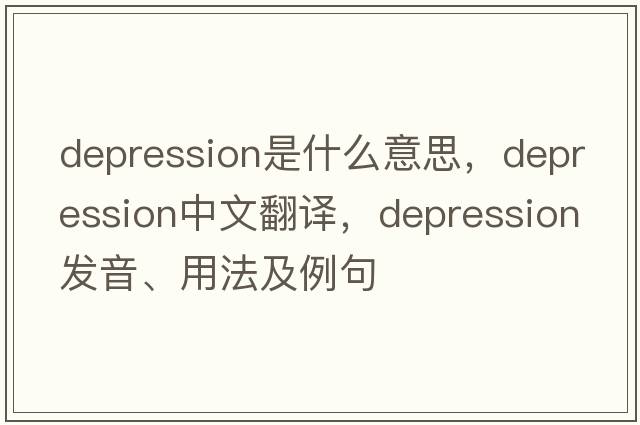 depression是什么意思，depression中文翻譯，depression發(fā)音、用法及例句