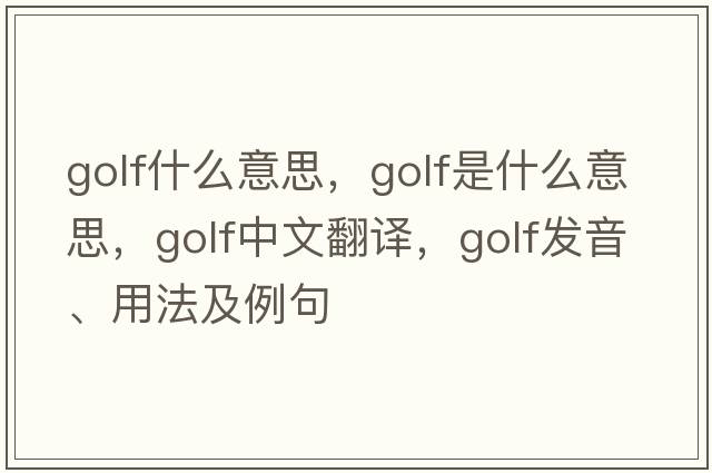 golf什么意思，golf是什么意思，golf中文翻譯，golf發(fā)音、用法及例句
