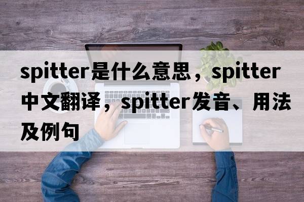spitter是什么意思，spitter中文翻譯，spitter發(fā)音、用法及例句