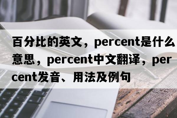 百分比的英文，percent是什么意思，percent中文翻譯，percent發(fā)音、用法及例句