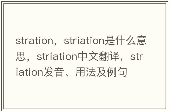 stration，striation是什么意思，striation中文翻譯，striation發(fā)音、用法及例句