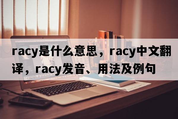 racy是什么意思，racy中文翻譯，racy發(fā)音、用法及例句