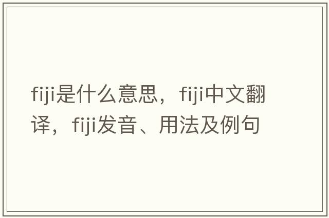 Fiji是什么意思，F(xiàn)iji中文翻譯，F(xiàn)iji發(fā)音、用法及例句