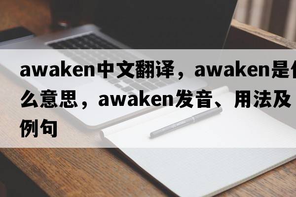 awaken中文翻譯，awaken是什么意思，awaken發(fā)音、用法及例句