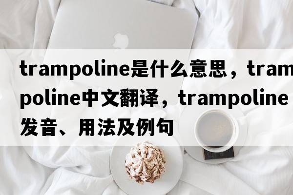 trampoline是什么意思，trampoline中文翻譯，trampoline發(fā)音、用法及例句