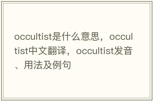 occultist是什么意思，occultist中文翻譯，occultist發(fā)音、用法及例句