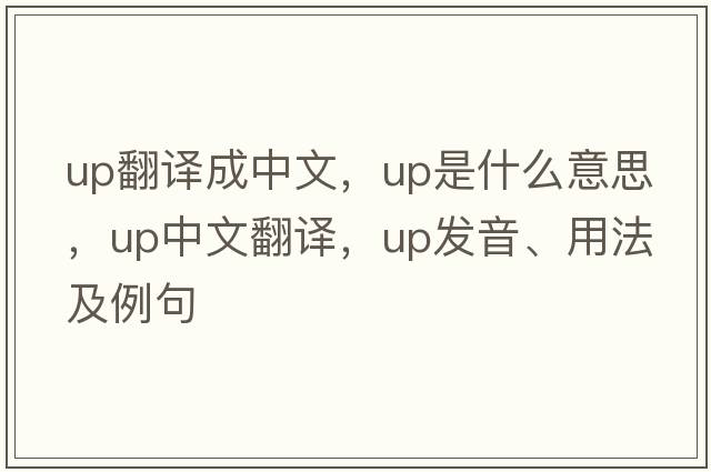 up翻譯成中文，up是什么意思，up中文翻譯，up發(fā)音、用法及例句