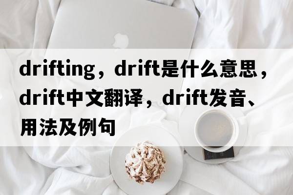 drifting，drift是什么意思，drift中文翻譯，drift發(fā)音、用法及例句