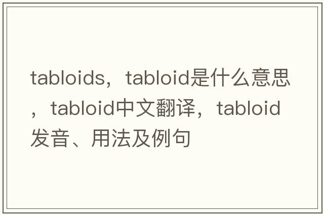 tabloids，tabloid是什么意思，tabloid中文翻譯，tabloid發(fā)音、用法及例句