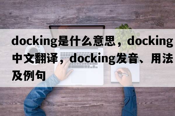 docking是什么意思，docking中文翻譯，docking發(fā)音、用法及例句