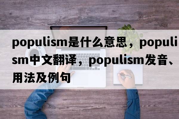 Populism是什么意思，Populism中文翻譯，Populism發(fā)音、用法及例句