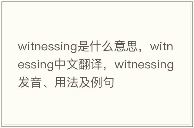 witnessing是什么意思，witnessing中文翻譯，witnessing發(fā)音、用法及例句